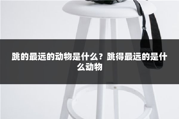 跳的最远的动物是什么?跳得最远的是什么动物