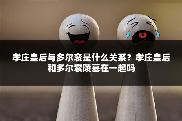 孝庄皇后与多尔衮是什么关系？孝庄皇后和多尔衮陵墓在一起吗