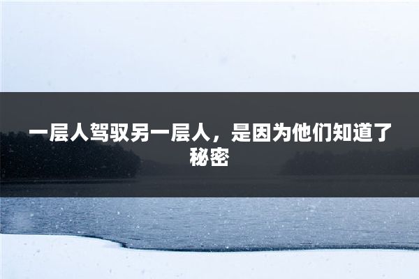 一层人驾驭另一层人,是因为他们知道了秘密