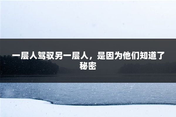 一层人驾驭另一层人，是因为他们知道了秘密