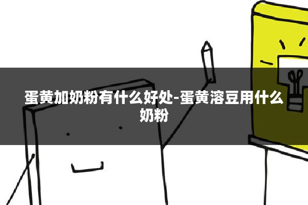 蛋黄加奶粉有什么好处-蛋黄溶豆用什么奶粉