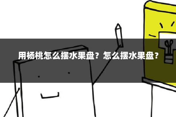 用杨桃怎么摆水果盘？怎么摆水果盘？
