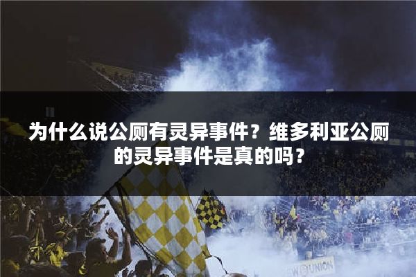 为什么说公厕有灵异事件？维多利亚公厕的灵异事件是真的吗？