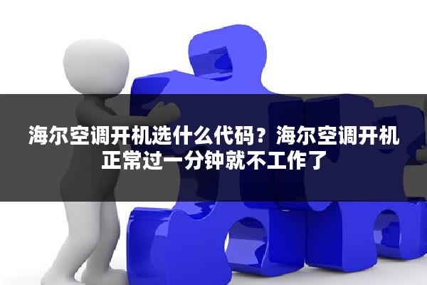 海尔空调开机选什么代码?海尔空调开机正常过一分钟就不工作了