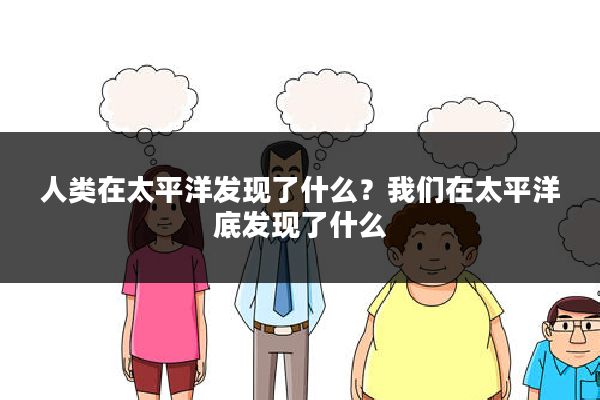 人类在太平洋发现了什么？我们在太平洋底发现了什么