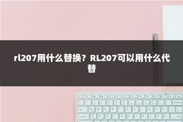 rl207用什么替换？RL207可以用什么代替
