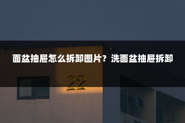 面盆抽屉怎么拆卸图片？洗面盆抽屉拆卸