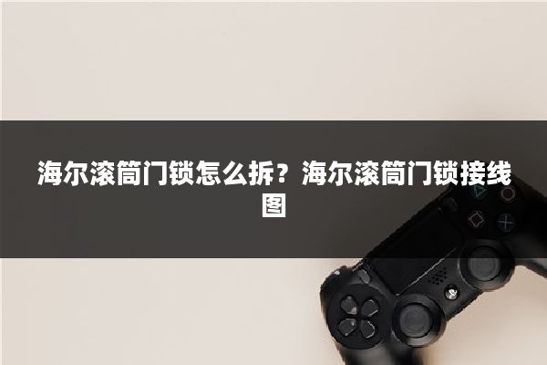 海尔滚筒门锁怎么拆？海尔滚筒门锁接线图