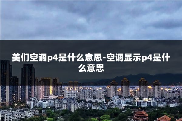 美们空调p4是什么意思-空调显示p4是什么意思