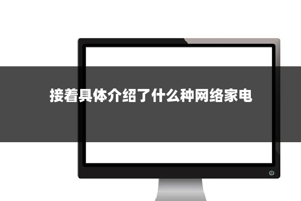 接着具体介绍了什么种网络家电