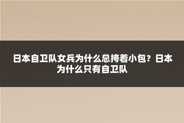 日本自卫队女兵为什么总挎着小包?日本为什么只有自卫队