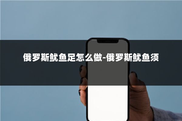 俄罗斯鱿鱼足怎么做-俄罗斯鱿鱼须