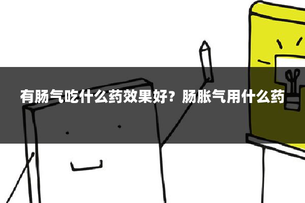 有肠气吃什么药效果好？肠胀气用什么药