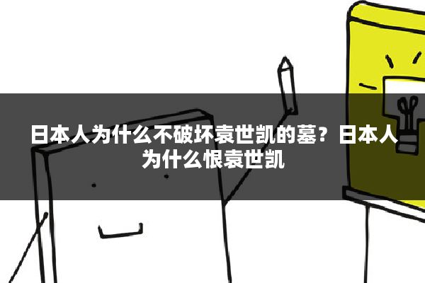 日本人为什么不破坏袁世凯的墓？日本人为什么恨袁世凯