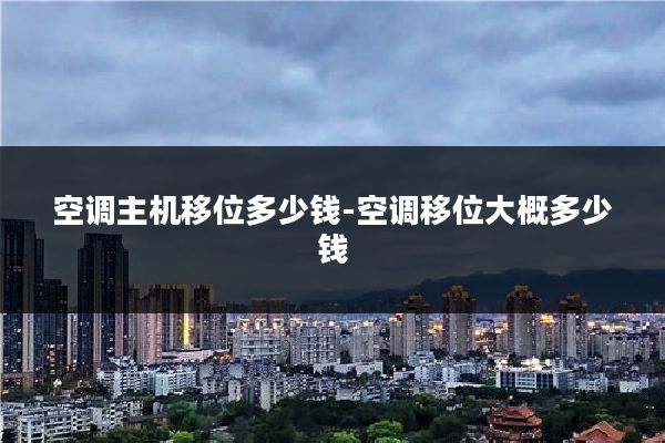 空调主机移位多少钱-空调移位大概多少钱