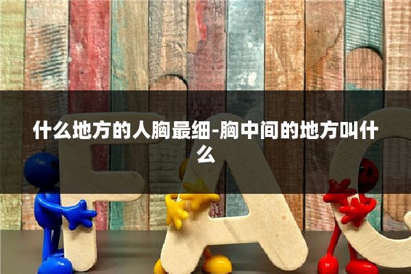 什么地方的人胸最细-胸中间的地方叫什么