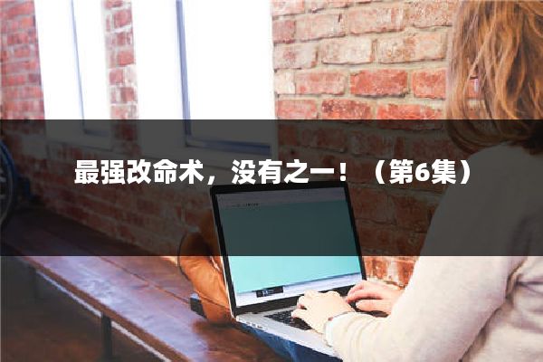 最强改命术,没有之一!(第6集)
