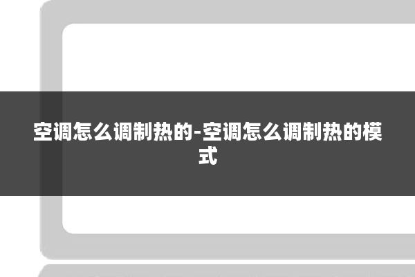 空调怎么调制热的-空调怎么调制热的模式
