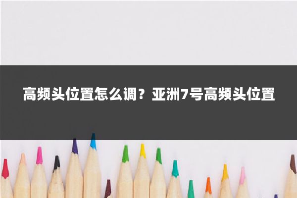 高频头位置怎么调？亚洲7号高频头位置