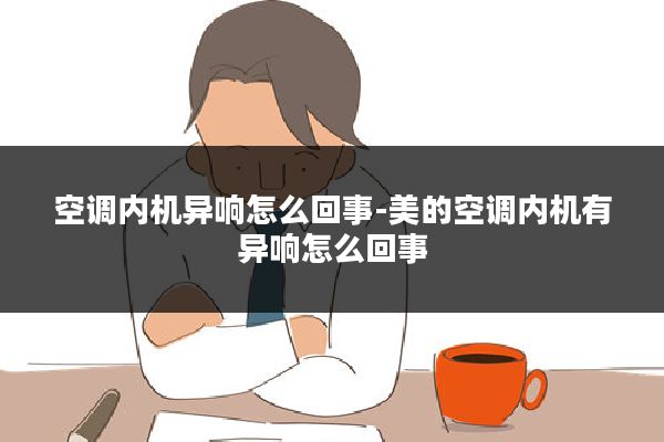 空调内机异响怎么回事-美的空调内机有异响怎么回事