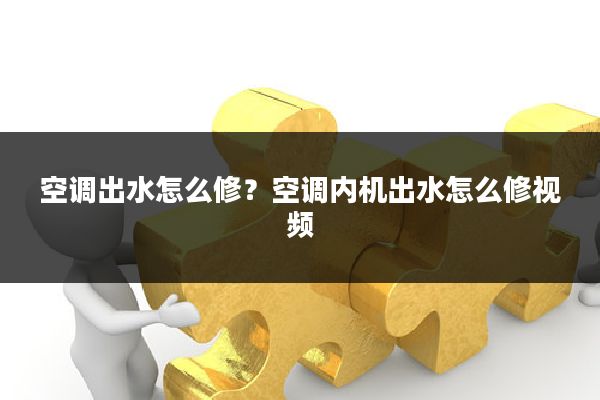 空调出水怎么修?空调内机出水怎么修视频