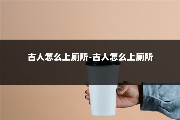 古人怎么上厕所-古人怎么上厕所