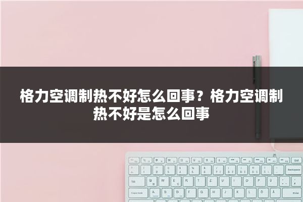 格力空调制热不好怎么回事？格力空调制热不好是怎么回事