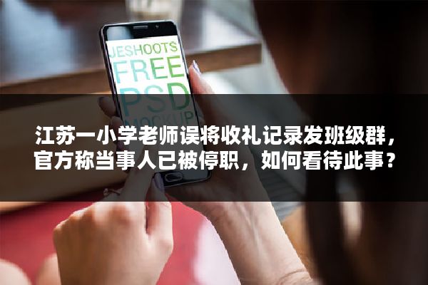 江苏一小学老师误将收礼记录发班级群，官方称当事人已被停职，如何看待此事？