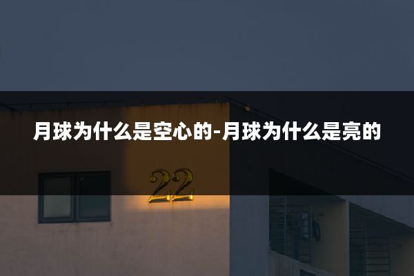 月球为什么是空心的-月球为什么是亮的