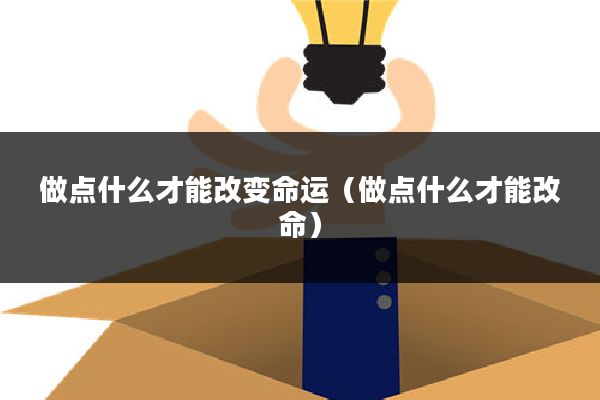 做点什么才能改变命运（做点什么才能改命）