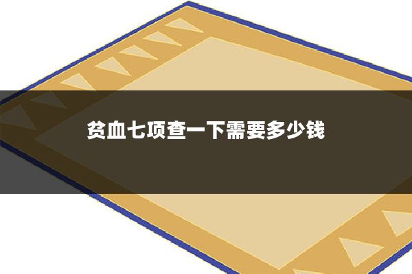 贫血七项查一下需要多少钱