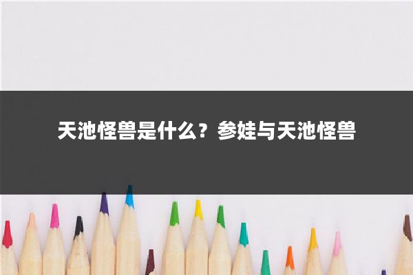 天池怪兽是什么?参娃与天池怪兽