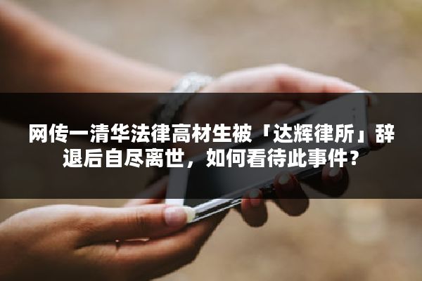 网传一清华法律高材生被「达辉律所」辞退后自尽离世，如何看待此事件？