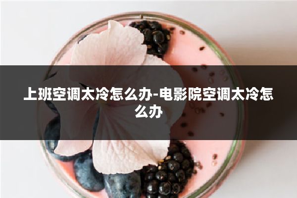 上班空调太冷怎么办-电影院空调太冷怎么办