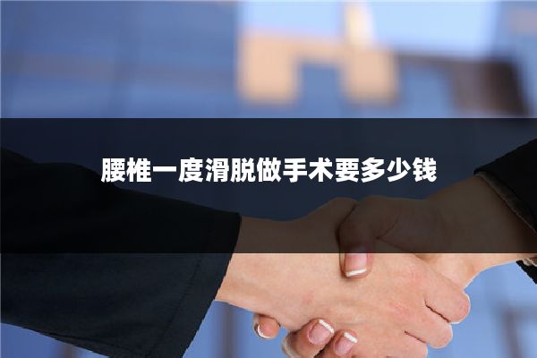 腰椎一度滑脱做手术要多少钱