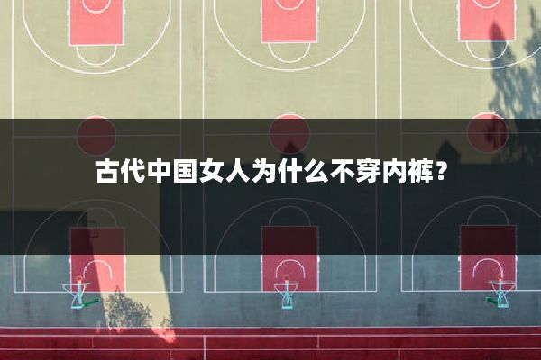 古代中国女人为什么不穿内裤?