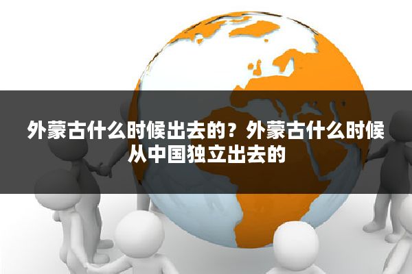 外蒙古什么时候出去的?外蒙古什么时候从中国独立出去的