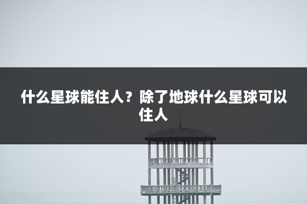 什么星球能住人？除了地球什么星球可以住人