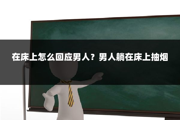 在床上怎么回应男人?男人躺在床上抽烟