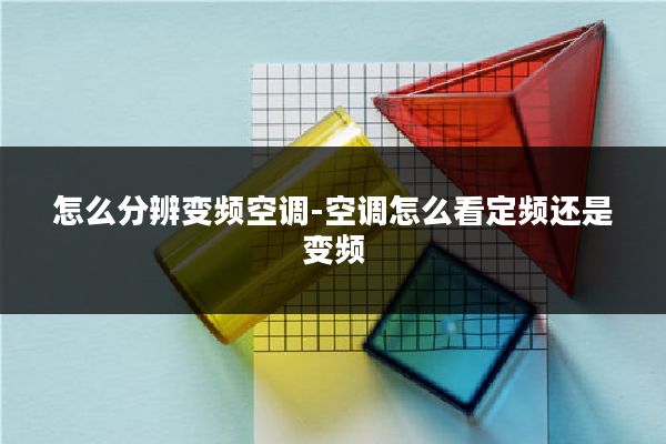 怎么分辨变频空调-空调怎么看定频还是变频