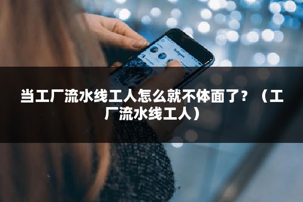 当工厂流水线工人怎么就不体面了？（工厂流水线工人）