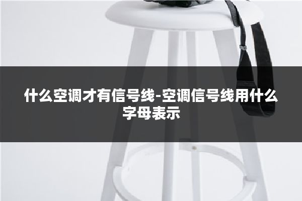 什么空调才有信号线-空调信号线用什么字母表示