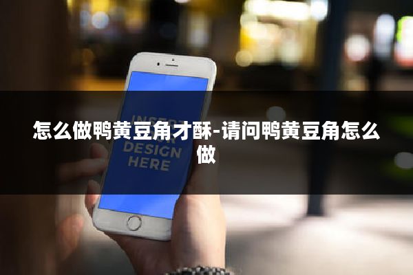 怎么做鸭黄豆角才酥-请问鸭黄豆角怎么做