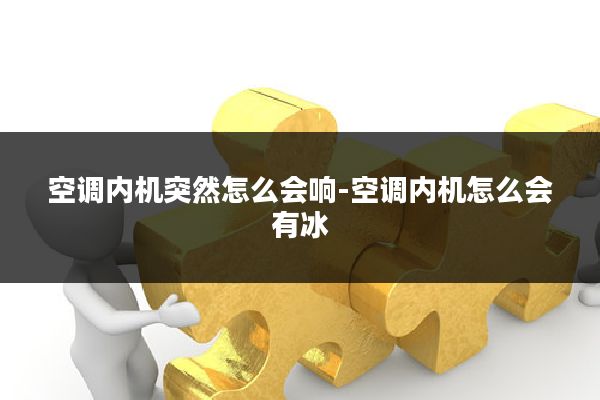 空调内机突然怎么会响-空调内机怎么会有冰