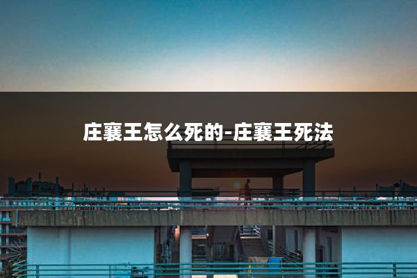 庄襄王怎么死的-庄襄王死法
