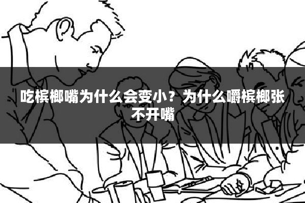 吃槟榔嘴为什么会变小?为什么嚼槟榔张不开嘴