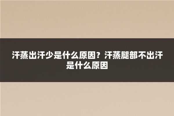 汗蒸出汗少是什么原因?汗蒸腿部不出汗是什么原因