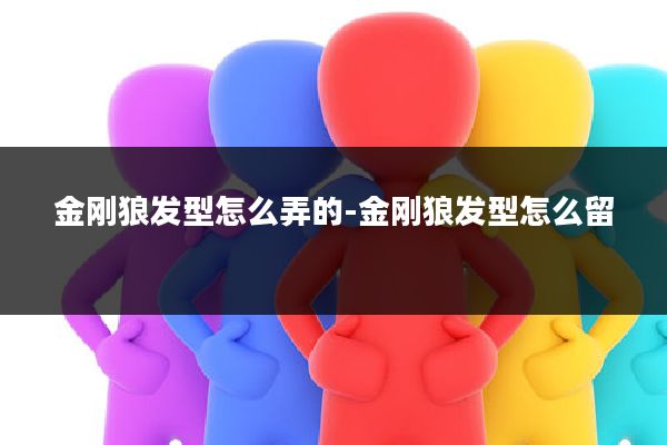 金刚狼发型怎么弄的-金刚狼发型怎么留