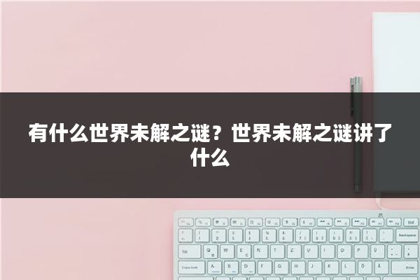 有什么世界未解之谜？世界未解之谜讲了什么