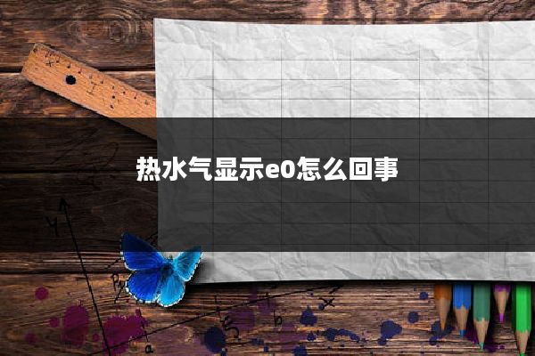 热水气显示e0怎么回事